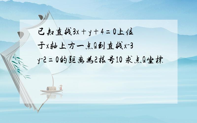 已知直线3x+y+4=0上位于x轴上方一点Q到直线x-3y-2=0的距离为2根号10 求点Q坐标