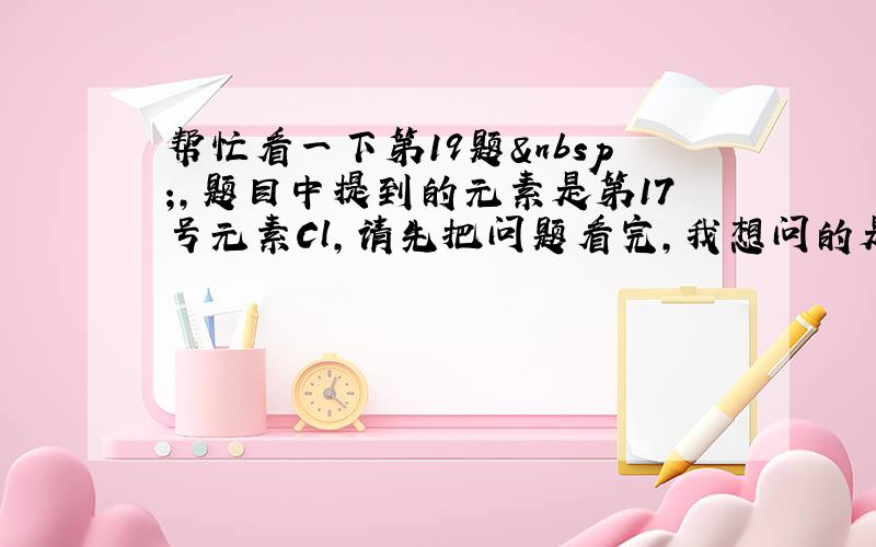 帮忙看一下第19题 ,题目中提到的元素是第17号元素Cl,请先把问题看完,我想问的是这个怎么判断atomic&