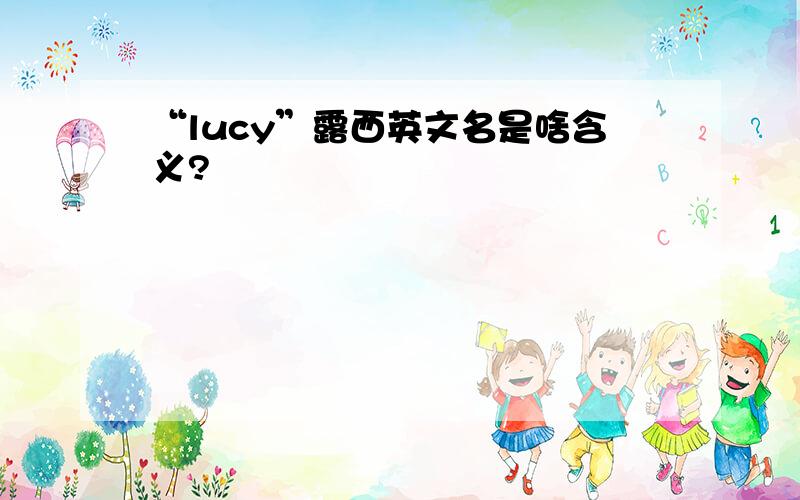 “lucy”露西英文名是啥含义?