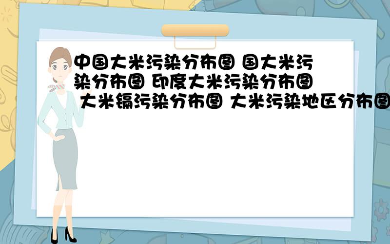 中国大米污染分布图 国大米污染分布图 印度大米污染分布图 大米镉污染分布图 大米污染地区分布图