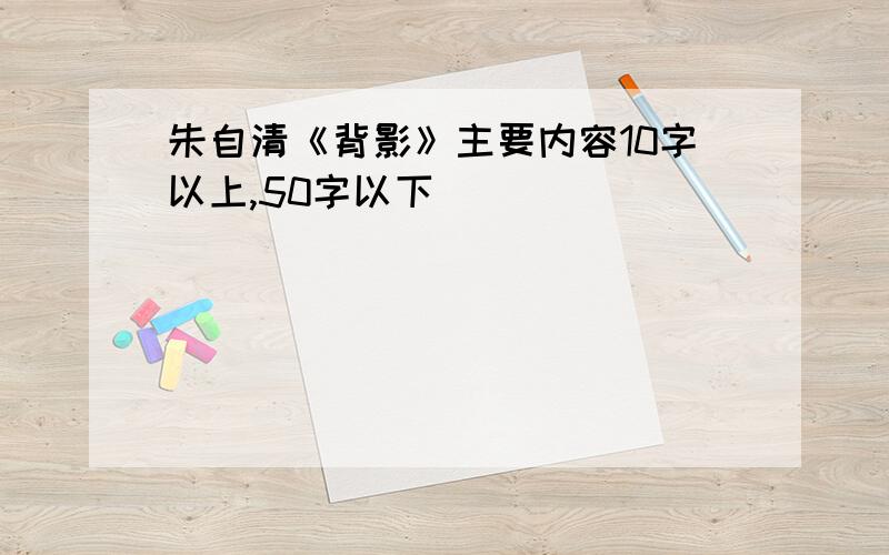 朱自清《背影》主要内容10字以上,50字以下