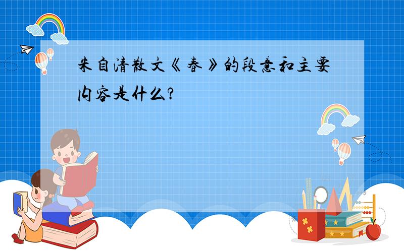 朱自清散文《春》的段意和主要内容是什么?