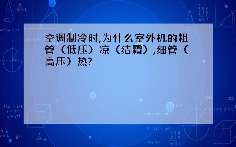 空调制冷时,为什么室外机的粗管（低压）凉（结霜）,细管（高压）热?