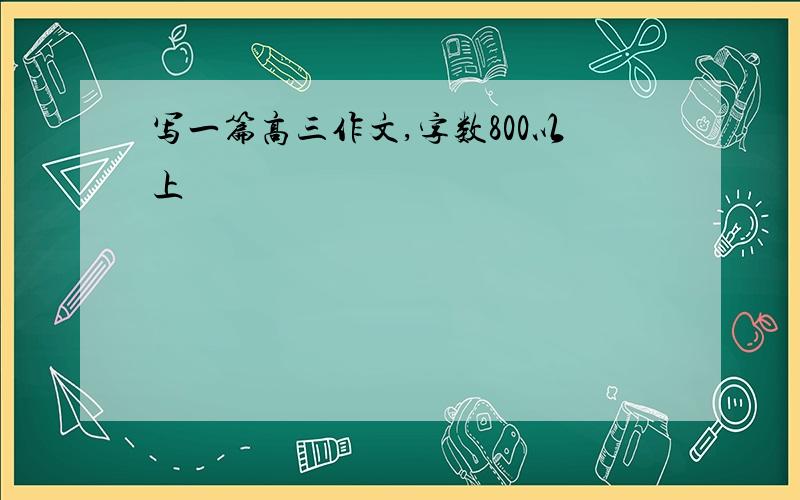 写一篇高三作文,字数800以上