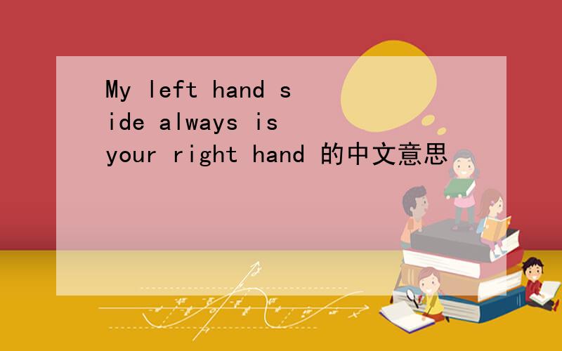 My left hand side always is your right hand 的中文意思