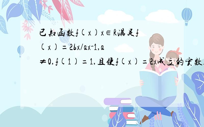 已知函数f(x)x∈R满足f(x)=2bx/ax-1,a≠0,f(1)=1,且使f(x)=2x成立的实数只有一个,求函数