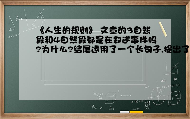 《人生的规则》 文章的3自然段和4自然段都是在叙述事件吗?为什么?结尾运用了一个长句子,提出了一个问题,你认为这个问题该