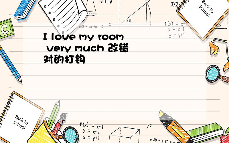 I love my room very much 改错 对的打钩