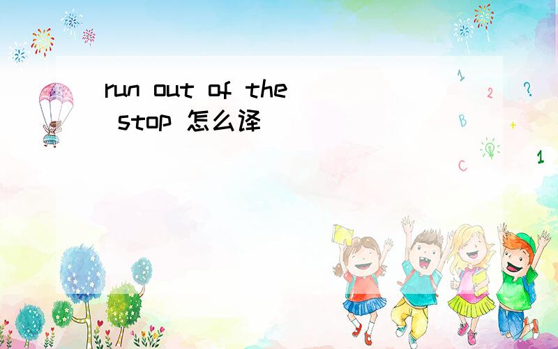 run out of the stop 怎么译