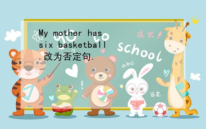 My mother has six basketball.改为否定句.