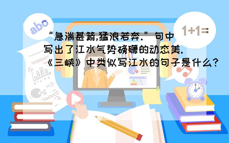 “急湍甚箭,猛浪若奔.”句中写出了江水气势磅礴的动态美.《三峡》中类似写江水的句子是什么?