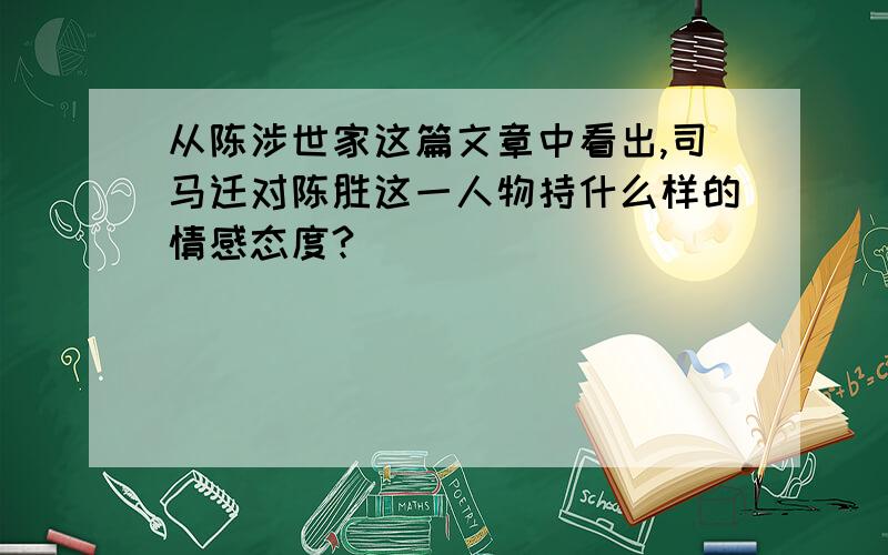 从陈涉世家这篇文章中看出,司马迁对陈胜这一人物持什么样的情感态度?