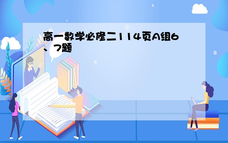 高一数学必修二114页A组6、7题