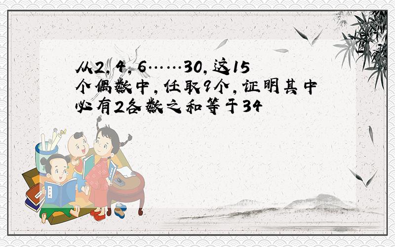 从2,4,6……30,这15个偶数中,任取9个,证明其中必有2各数之和等于34