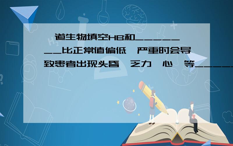 一道生物填空HB和_______比正常值偏低,严重时会导致患者出现头昏、乏力、心悸等_____症状