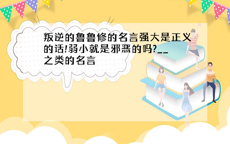 叛逆的鲁鲁修的名言强大是正义的话!弱小就是邪恶的吗?__之类的名言