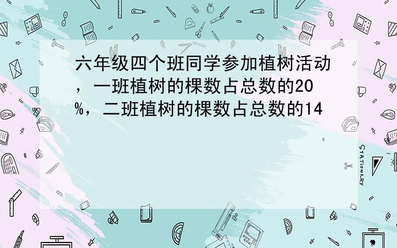 六年级四个班同学参加植树活动，一班植树的棵数占总数的20%，二班植树的棵数占总数的14