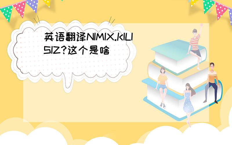 英语翻译NIMIX.KILISIZ?这个是啥