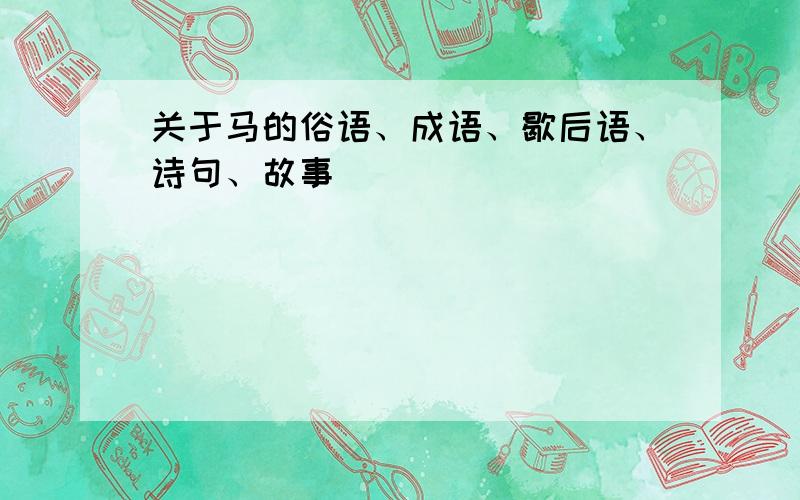 关于马的俗语、成语、歇后语、诗句、故事