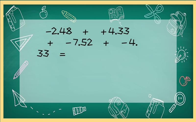 （-2.48）＋（＋4.33）＋（－7.52）＋（－4.33）＝