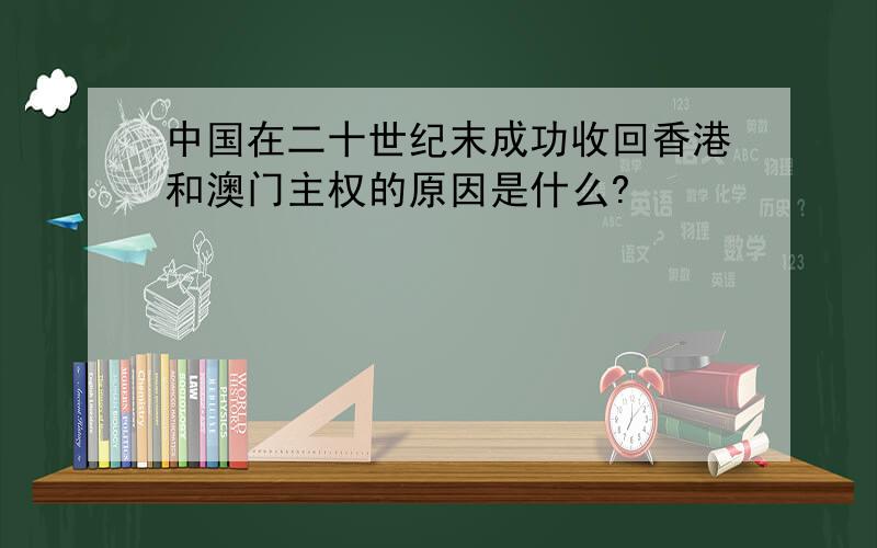 中国在二十世纪末成功收回香港和澳门主权的原因是什么?