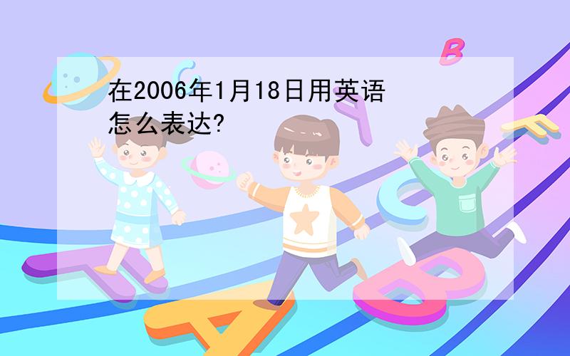 在2006年1月18日用英语怎么表达?