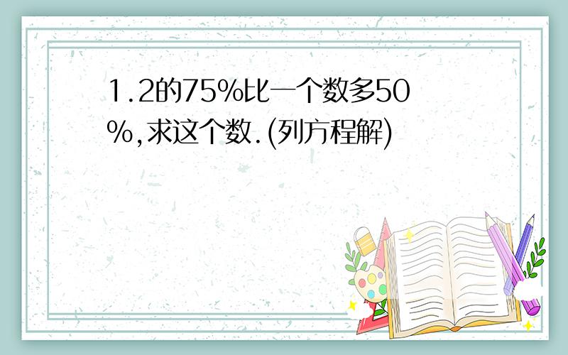 1.2的75%比一个数多50%,求这个数.(列方程解)