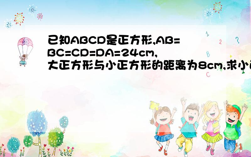 已知ABCD是正方形,AB=BC=CD=DA=24cm,大正方形与小正方形的距离为8cm,求小正方形EFGH的面积.