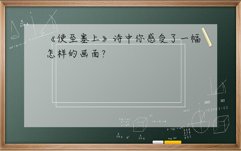 《使至塞上》诗中你感受了一幅怎样的画面?