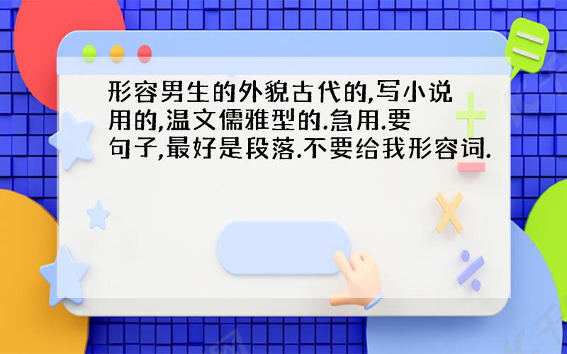 形容男生的外貌古代的,写小说用的,温文儒雅型的.急用.要句子,最好是段落.不要给我形容词.