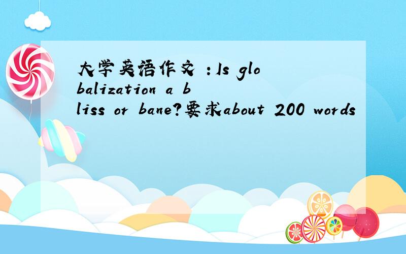 大学英语作文 ：Is globalization a bliss or bane?要求about 200 words