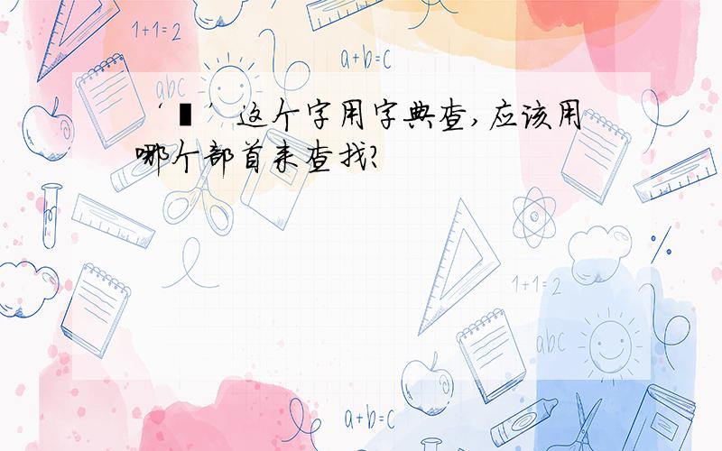 ‘堇’这个字用字典查,应该用哪个部首来查找?