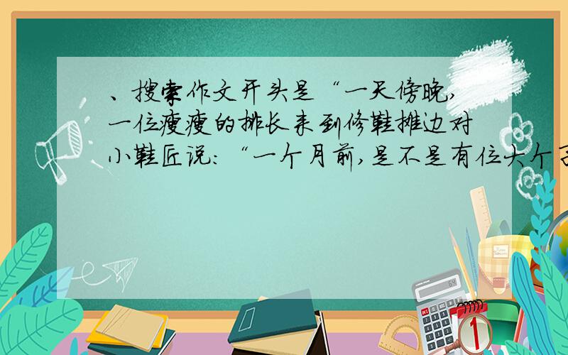 、搜索作文开头是“一天傍晚,一位瘦瘦的排长来到修鞋摊边对小鞋匠说:“一个月前,是不是有位大个子军人来修