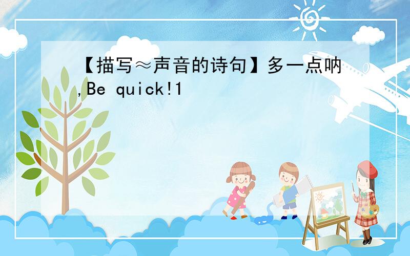 【描写≈声音的诗句】多一点呐,Be quick!1