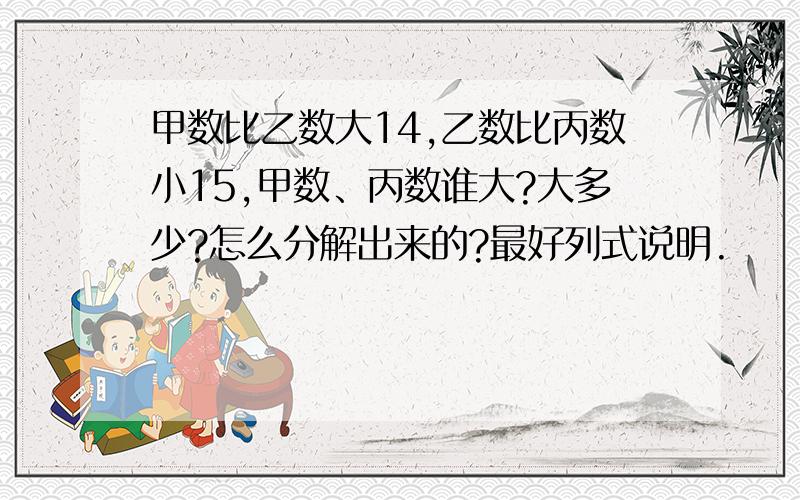 甲数比乙数大14,乙数比丙数小15,甲数、丙数谁大?大多少?怎么分解出来的?最好列式说明.