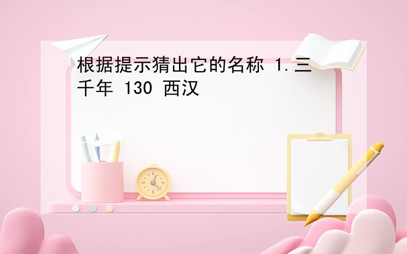 根据提示猜出它的名称 1.三千年 130 西汉