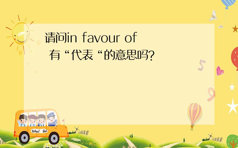 请问in favour of 有“代表“的意思吗?