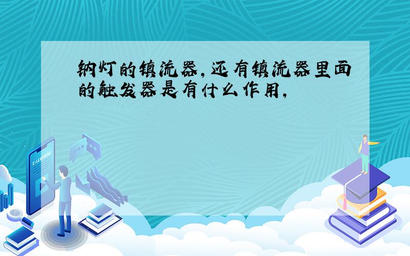 钠灯的镇流器,还有镇流器里面的触发器是有什么作用,