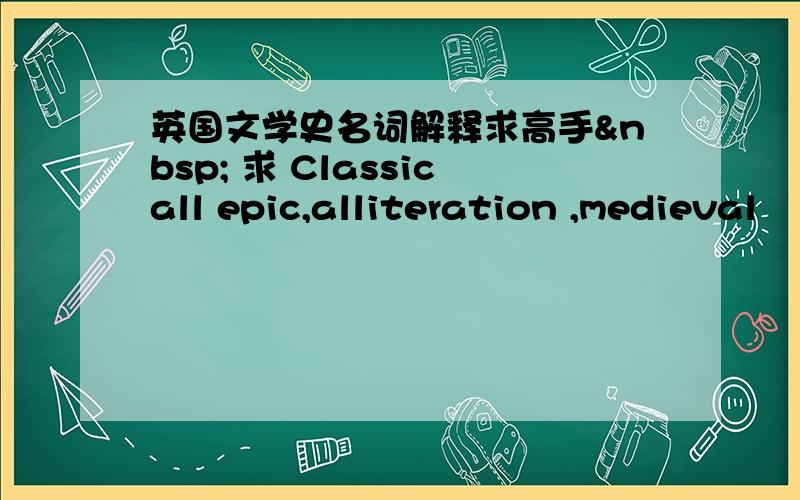 英国文学史名词解释求高手  求 Classicall epic,alliteration ,medieval