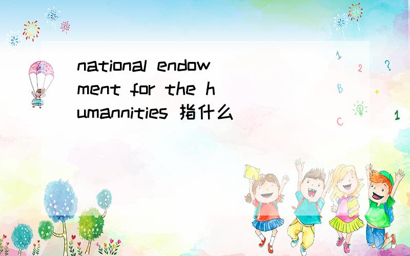 national endowment for the humannities 指什么