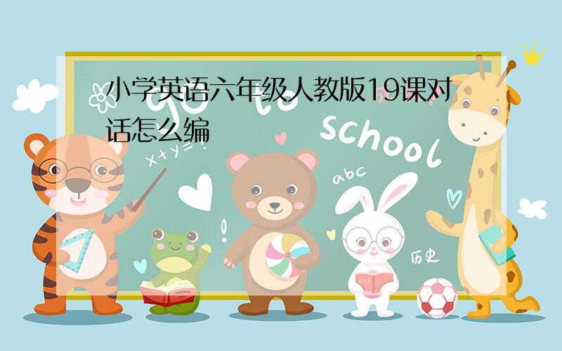 小学英语六年级人教版19课对话怎么编