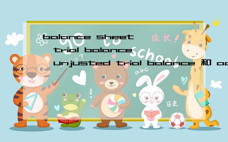 balance sheet ,trial balance,unjusted trial balance 和 adjust