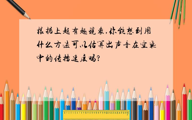 根据上题有趣现象,你能想到用什么方法可以估算出声音在空气中的传播速度吗?