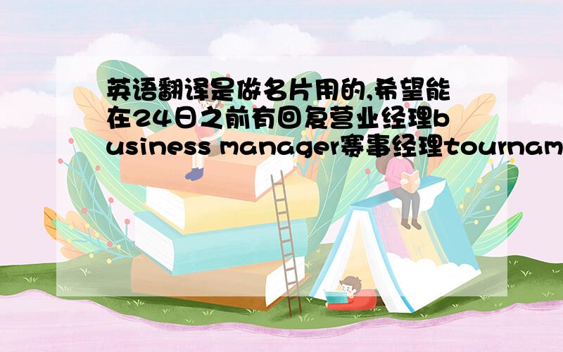 英语翻译是做名片用的,希望能在24日之前有回复营业经理business manager赛事经理tournament ma