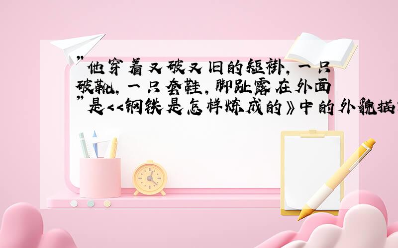 ”他穿着又破又旧的短褂,一只破靴,一只套鞋,脚趾露在外面”是＜＜钢铁是怎样炼成的》中的外貌描写有什么作用?