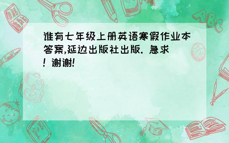 谁有七年级上册英语寒假作业本答案,延边出版社出版. 急求! 谢谢!