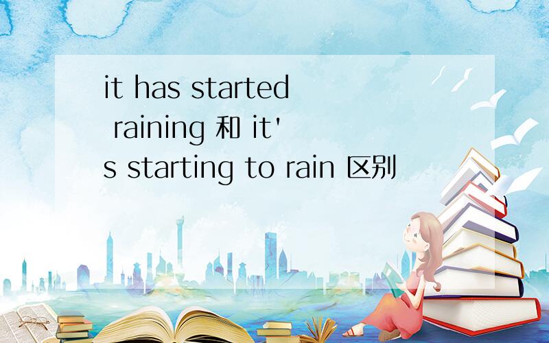 it has started raining 和 it's starting to rain 区别