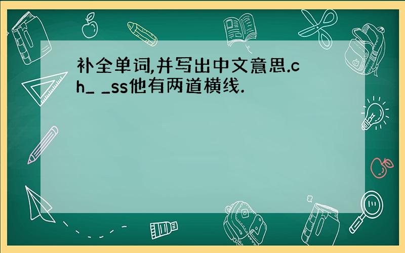 补全单词,并写出中文意思.ch_ _ss他有两道横线.