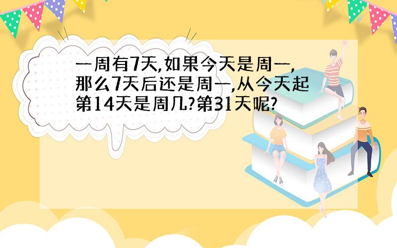 一周有7天,如果今天是周一,那么7天后还是周一,从今天起第14天是周几?第31天呢?