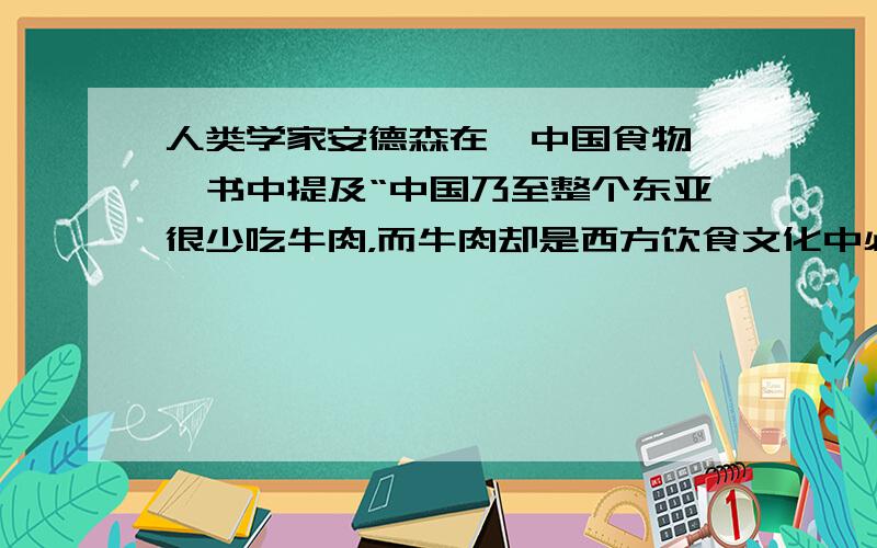 人类学家安德森在《中国食物》一书中提及“中国乃至整个东亚很少吃牛肉，而牛肉却是西方饮食文化中必不可少的食物原料”。造成这